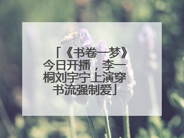 《书卷一梦》今日开播，李一桐刘宇宁上演穿书流强制爱