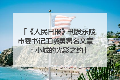 《人民日报》刊发乐陵市委书记王晓勇署名文章：小城的光影之约