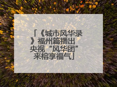 《城市风华录》福州篇播出 央视“风华团”来榕享福气
