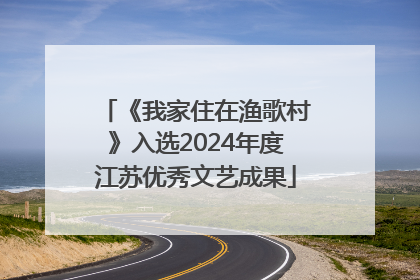 《我家住在渔歌村》入选2024年度江苏优秀文艺成果