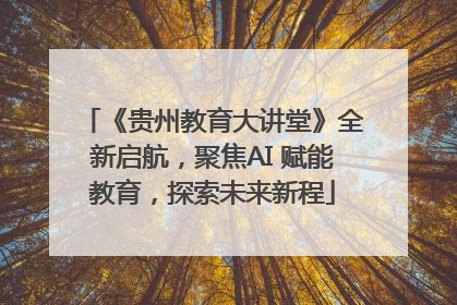 《贵州教育大讲堂》全新启航，聚焦AI 赋能教育，探索未来新程
