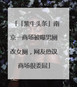 「紫牛头条」南京一商场被曝男厕改女厕，网友热议商场很委屈