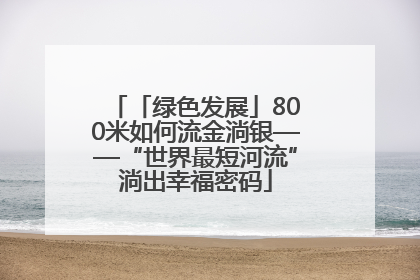 「绿色发展」800米如何流金淌银——“世界最短河流”淌出幸福密码