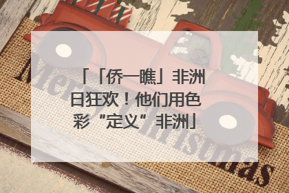 「侨一瞧」非洲日狂欢！他们用色彩“定义”非洲