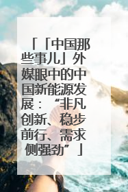 「中国那些事儿」外媒眼中的中国新能源发展：“非凡创新、稳步前行、需求侧强劲”