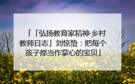 「弘扬教育家精神·乡村教师日志」刘惊蛰：把每个孩子都当作掌心的宝贝