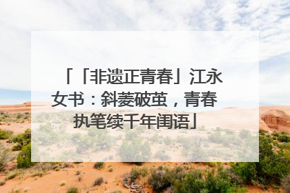 「非遗正青春」江永女书：斜菱破茧，青春执笔续千年闺语