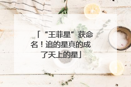 “王菲星”获命名！追的星真的成了天上的星