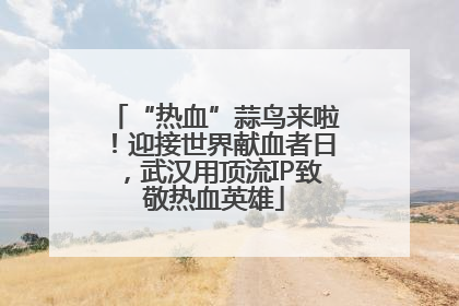 “热血”蒜鸟来啦！迎接世界献血者日，武汉用顶流IP致敬热血英雄