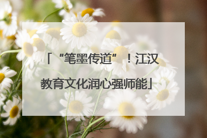 “笔墨传道”！江汉教育文化润心强师能