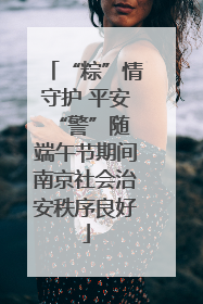 “粽”情守护 平安“警”随 端午节期间南京社会治安秩序良好