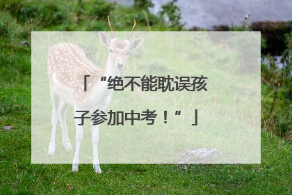 “绝不能耽误孩子参加中考！”