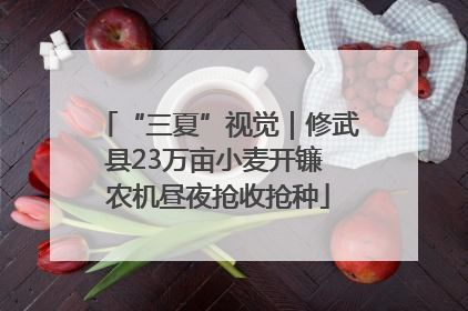 “三夏”视觉｜修武县23万亩小麦开镰 农机昼夜抢收抢种