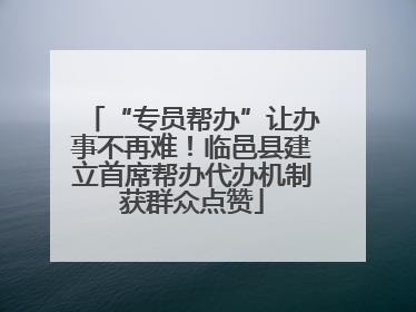 “专员帮办”让办事不再难！临邑县建立首席帮办代办机制获群众点赞