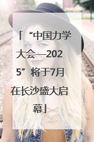 “中国力学大会—2025”将于7月在长沙盛大启幕