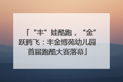“丰”娃酷跑，“金”跃腾飞：丰金博苑幼儿园首届跑酷大赛落幕