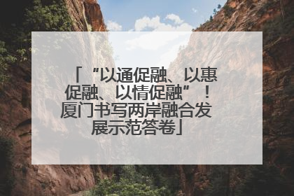“以通促融、以惠促融、以情促融”！厦门书写两岸融合发展示范答卷