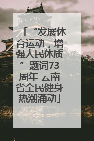“发展体育运动，增强人民体质”题词73周年 云南省全民健身热潮涌动
