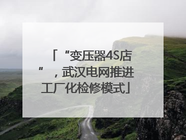 “变压器4S店”，武汉电网推进工厂化检修模式