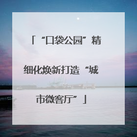 “口袋公园”精细化焕新打造“城市微客厅”