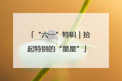 “六一”特辑｜拾起特别的“星星”
