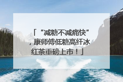 “减糖不减痛快”，康师傅低糖高纤冰红茶重磅上市！