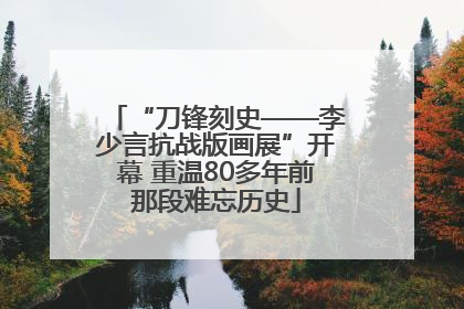 “刀锋刻史——李少言抗战版画展”开幕 重温80多年前那段难忘历史