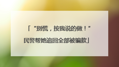 “别慌，按我说的做！”民警帮她追回全部被骗款