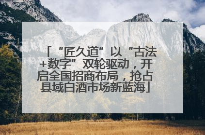 “匠久道”以“古法+数字”双轮驱动，开启全国招商布局，抢占县域白酒市场新蓝海
