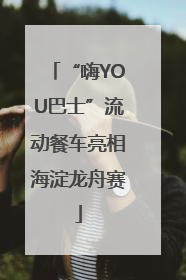 “嗨YOU巴士”流动餐车亮相海淀龙舟赛