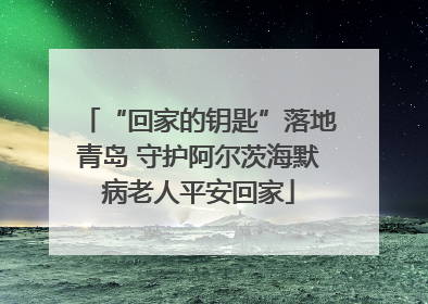 “回家的钥匙”落地青岛 守护阿尔茨海默病老人平安回家