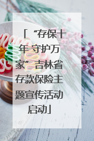 “存保十年 守护万家”吉林省存款保险主题宣传活动启动