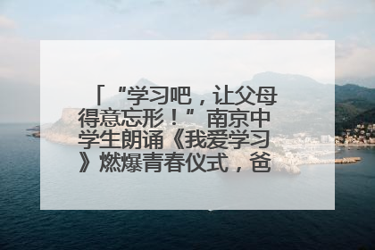 “学习吧，让父母得意忘形！”南京中学生朗诵《我爱学习》燃爆青春仪式，爸妈看了都笑了