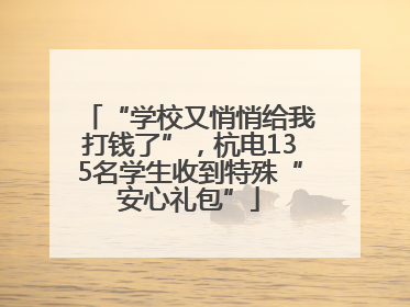 “学校又悄悄给我打钱了”，杭电135名学生收到特殊“安心礼包”