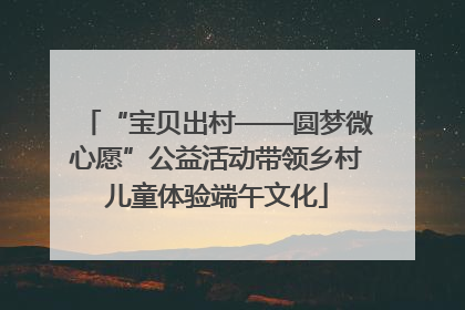 “宝贝出村——圆梦微心愿”公益活动带领乡村儿童体验端午文化
