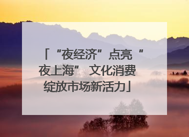 “夜经济”点亮“夜上海” 文化消费绽放市场新活力