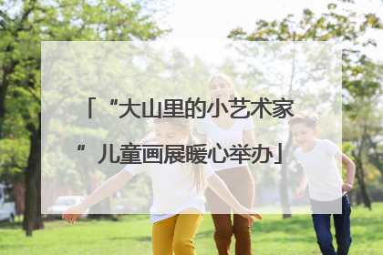 “大山里的小艺术家”儿童画展暖心举办