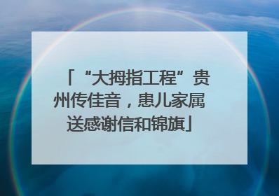 “大拇指工程”贵州传佳音，患儿家属送感谢信和锦旗