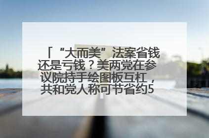 “大而美”法案省钱还是亏钱？美两党在参议院持手绘图板互杠，共和党人称可节省约5000亿美元，民主党人称将增加4.45万亿美元赤字