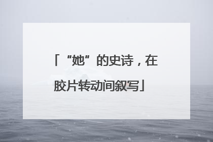 “她”的史诗，在胶片转动间叙写