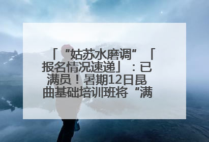 “姑苏水磨调”「报名情况速递」：已满员！暑期12日昆曲基础培训班将“满员启航”
