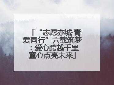 “志愿亦城·青爱同行”六载筑梦：爱心跨越千里 童心点亮未来