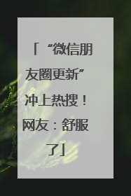 “微信朋友圈更新”冲上热搜！网友：舒服了