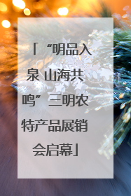 “明品入泉 山海共鸣”三明农特产品展销会启幕
