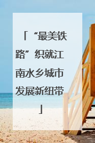 “最美铁路”织就江南水乡城市发展新纽带