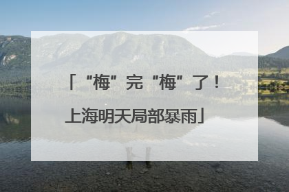 “梅”完“梅”了！上海明天局部暴雨