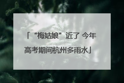 “梅姑娘”近了 今年高考期间杭州多雨水