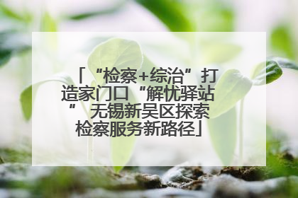“检察+综治”打造家门口“解忧驿站” 无锡新吴区探索检察服务新路径