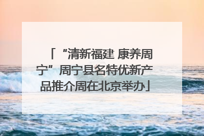 “清新福建 康养周宁”周宁县名特优新产品推介周在北京举办