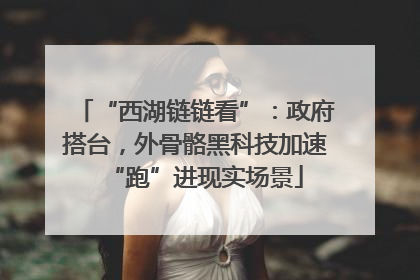 “西湖链链看”：政府搭台，外骨骼黑科技加速“跑”进现实场景